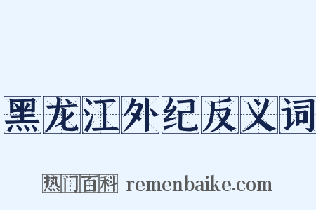 黑龙江外纪反义词是什么意思的图片